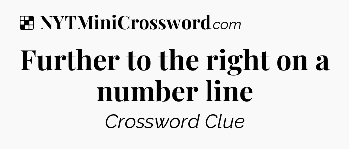 Solution: Further to the right on a number line - NYT Crossword