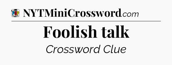Foolish talk Crossword Clue