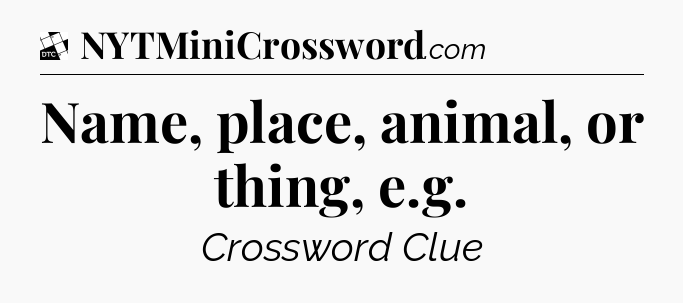 Name, place, animal, or thing, e.g - Daily Themed Classic Crossword