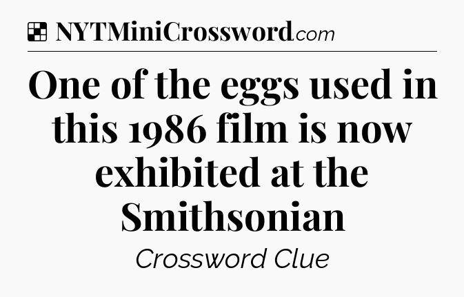 Solution: One of the eggs used in this 1986 film is now exhibited at the Smithsonian - NYT Crossword