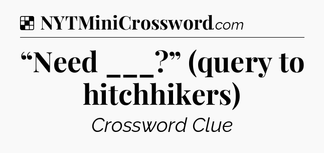 Solution: “Need ___?” (query to hitchhikers) - NYT Crossword