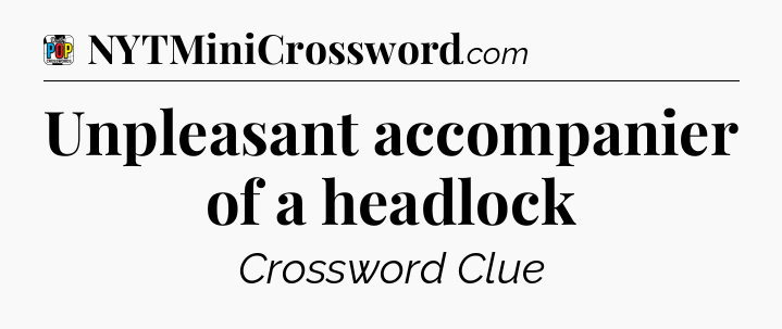 Unpleasant accompanier of a headlock Crossword Clue