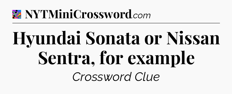 Hyundai Sonata or Nissan Sentra, for example Crossword Clue