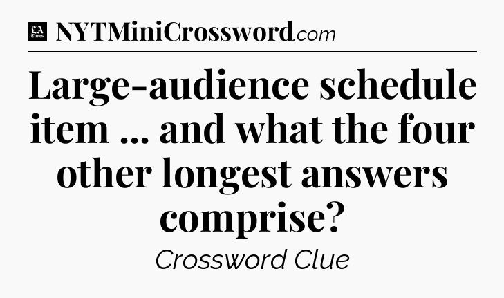 Large-audience schedule item ... and what the four other longest answers comprise - LA Times Crossword