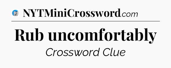 Rub uncomfortably Crossword Clue