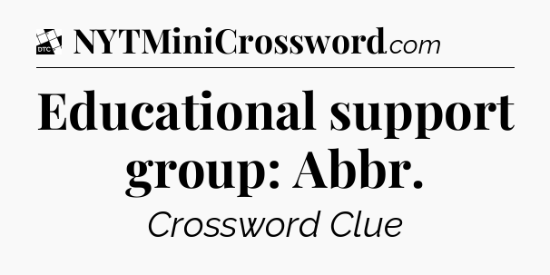 Educational support group: Abbr - Daily Themed Classic Crossword