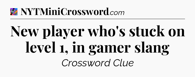 New player who's stuck on level 1, in gamer slang Crossword Clue