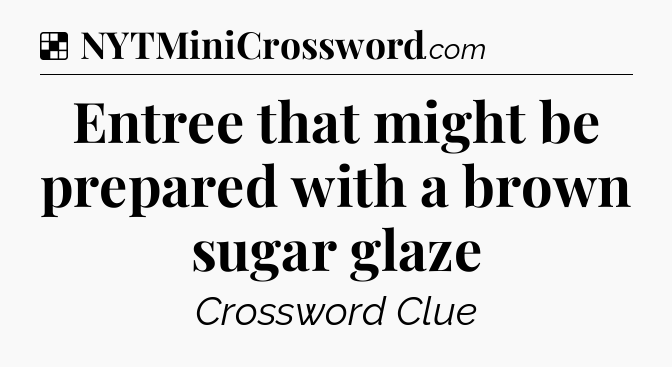 Solution: Entree that might be prepared with a brown sugar glaze - NYT Crossword