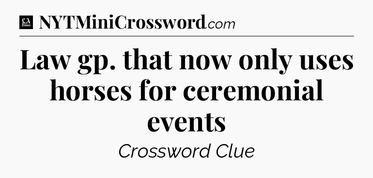 Law gp. that now only uses horses for ceremonial events - LA Times Crossword