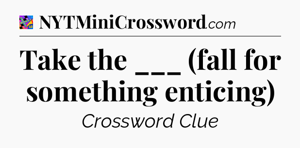 Take the ___ (fall for something enticing) Crossword Clue