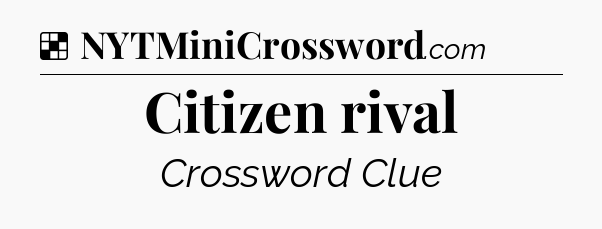 Solution: Citizen rival - NYT Crossword
