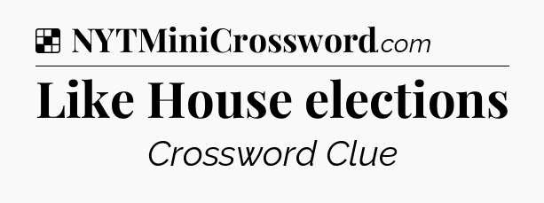 Solution: Like House elections - NYT Crossword