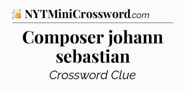 Composer johann sebastian - 7 Little Words