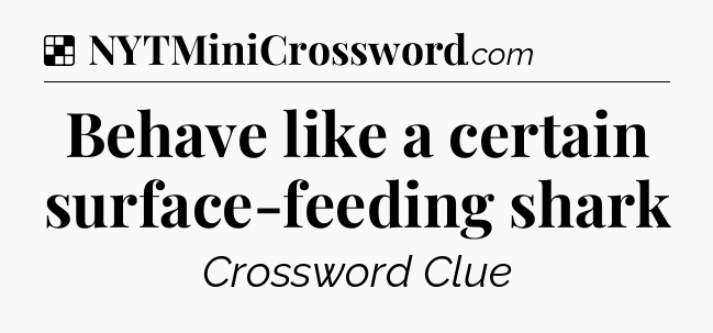 Solution: Behave like a certain surface-feeding shark - NYT Crossword