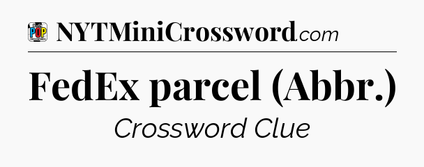 FedEx parcel (Abbr.) Crossword Clue