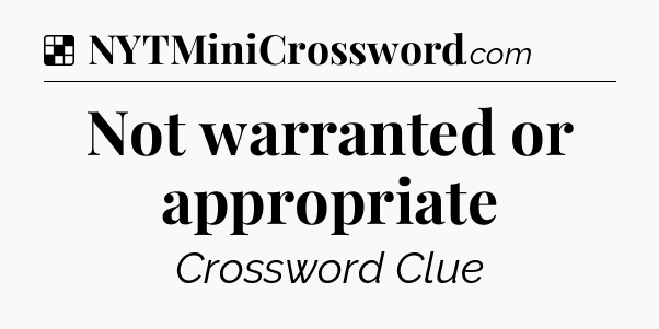 Solution: Not warranted or appropriate - NYT Crossword