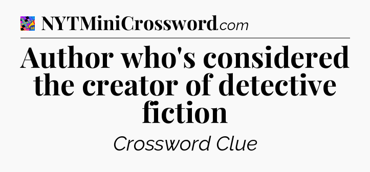Author who's considered the creator of detective fiction Crossword Clue