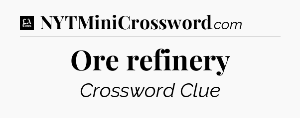 Ore refinery - LA Times Crossword