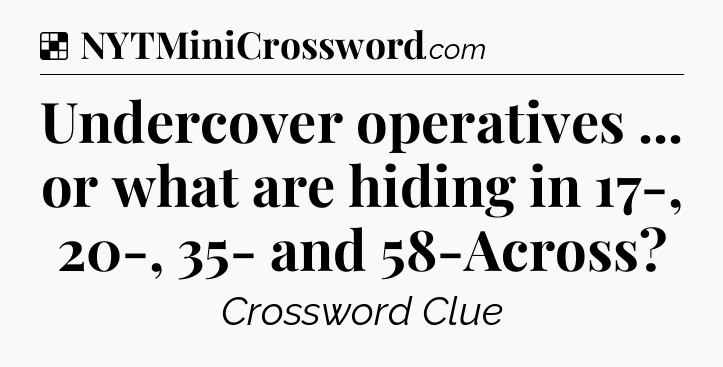 Solution: Undercover operatives ... or what are hiding in 17-, 20-, 35- and 58-Across - NYT Crossword