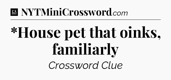 *House pet that oinks, familiarly - LA Times Crossword