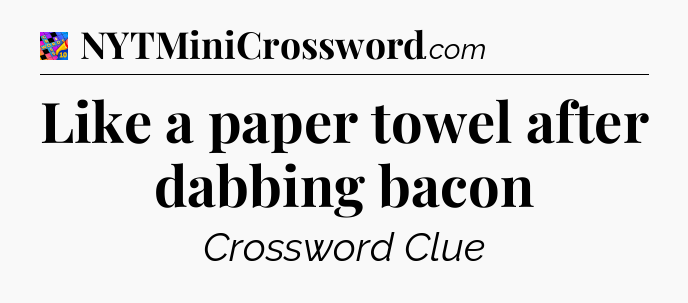 Like a paper towel after dabbing bacon Crossword Clue