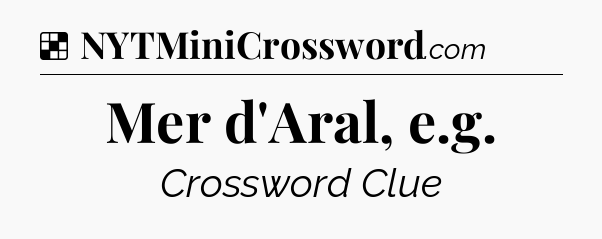 Solution: Mer d'Aral, e.g - NYT Crossword