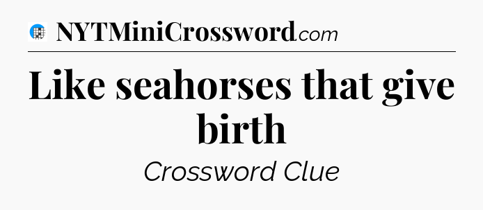 Like seahorses that give birth Crossword Clue