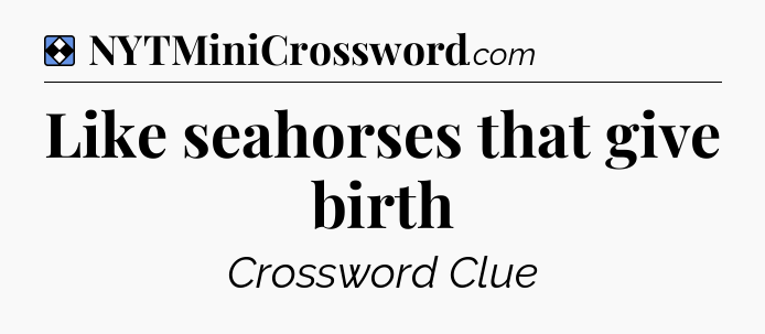 Solution: Like seahorses that give birth - NYT Mini Crossword