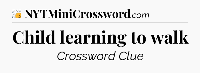 Child learning to walk - 7 Little Words