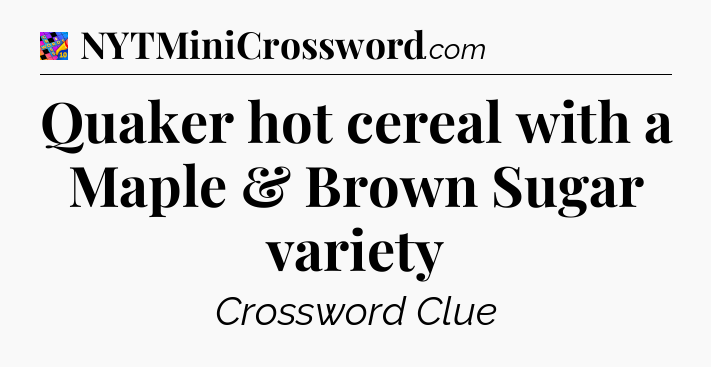 Quaker hot cereal with a Maple & Brown Sugar variety Crossword Clue