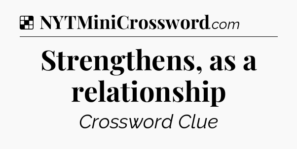 Solution: Strengthens, as a relationship - NYT Crossword