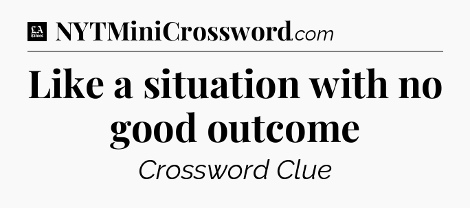 Like a situation with no good outcome - LA Times Crossword