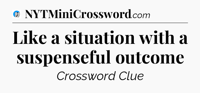 Like a situation with a suspenseful outcome Crossword Clue