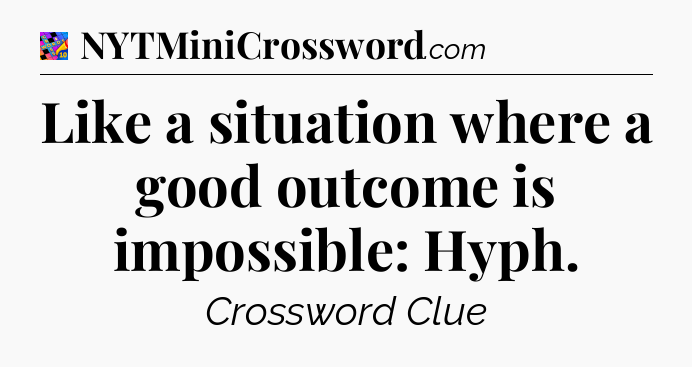 Like a situation where a good outcome is impossible: Hyph Crossword Clue