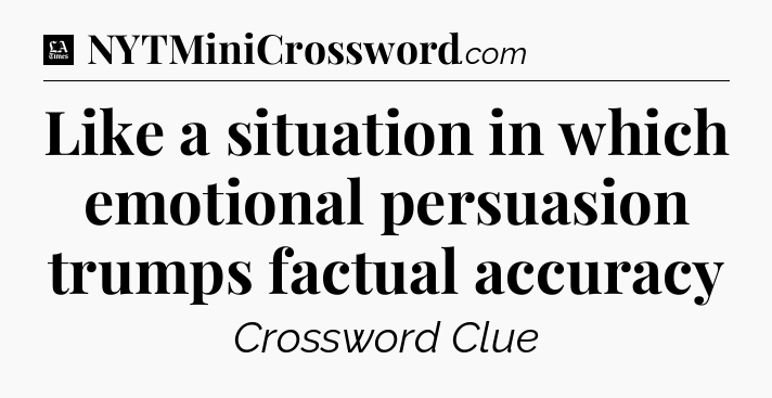 Like a situation in which emotional persuasion trumps factual accuracy - LA Times Crossword