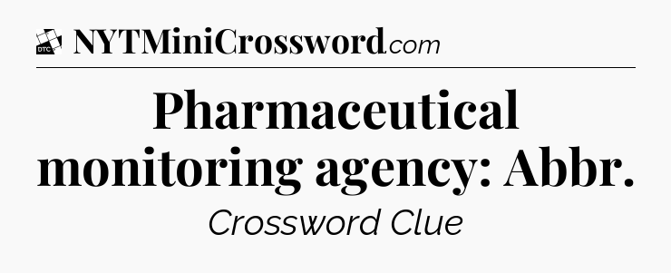 Pharmaceutical monitoring agency: Abbr - Daily Themed Classic Crossword