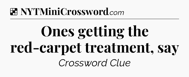 Solution: Ones getting the red-carpet treatment, say - NYT Crossword