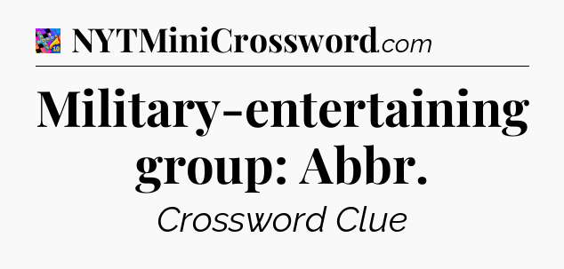 Military-entertaining group: Abbr Crossword Clue