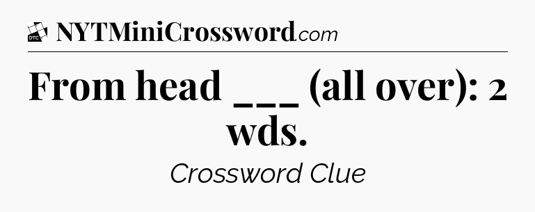 From head ___ (all over): 2 wds - Daily Themed Mini Crossword