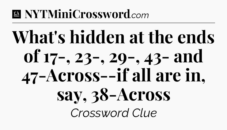 What's hidden at the ends of 17-, 23-, 29-, 43- and 47-Across--if all are in, say, 38-Across - LA Times Crossword