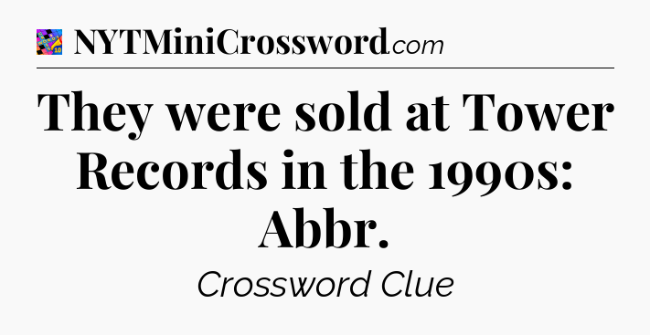 They were sold at Tower Records in the 1990s: Abbr Crossword Clue