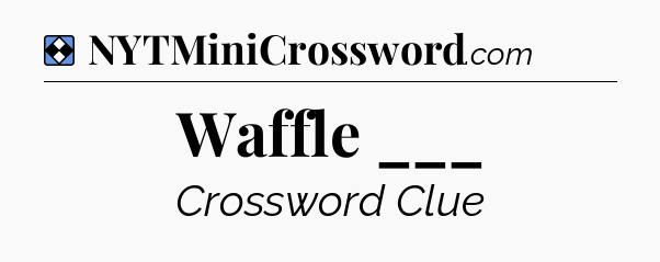 Solution: Waffle ___ - NYT Mini Crossword