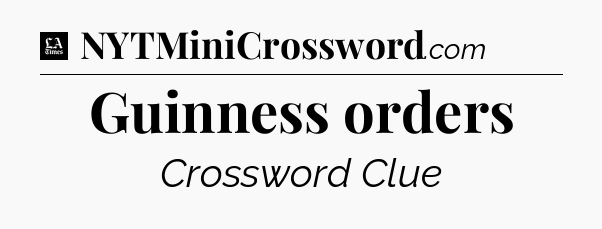 Guinness orders - LA Times Crossword
