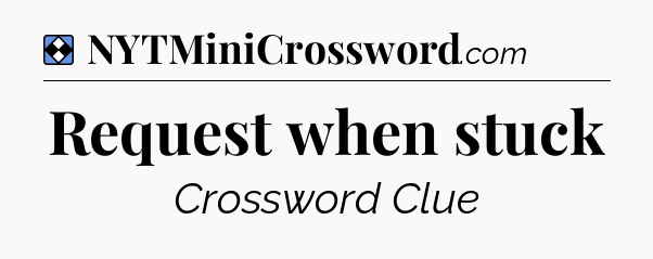 Solution: Request when stuck - NYT Mini Crossword