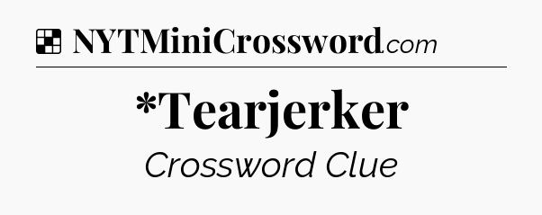 Solution: *Tearjerker - NYT Crossword