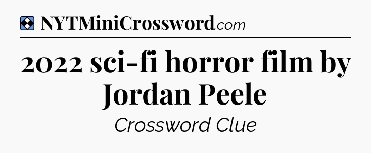 Solution: 2022 sci-fi horror film by Jordan Peele - NYT Mini Crossword