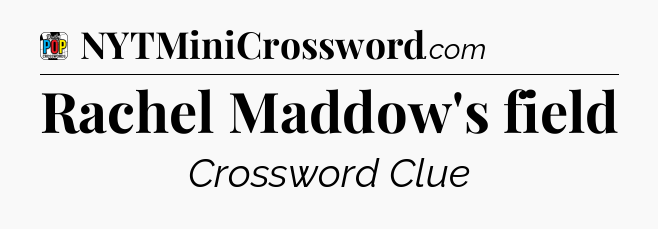 Rachel Maddow's field Crossword Clue
