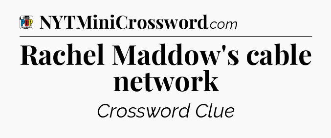 Rachel Maddow's cable network Crossword Clue