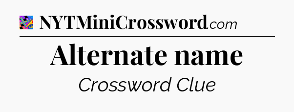 Alternate name Crossword Clue