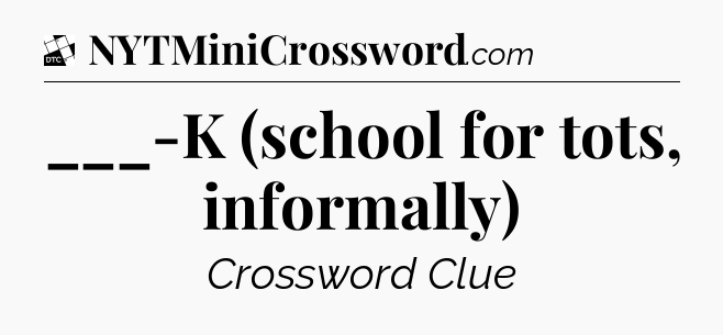 ___-K (school for tots, informally) - Daily Themed Mini Crossword